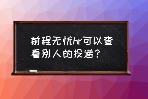 前程无忧怎么设置让别人主动找你 前程无忧hr可以查看别人的投递？