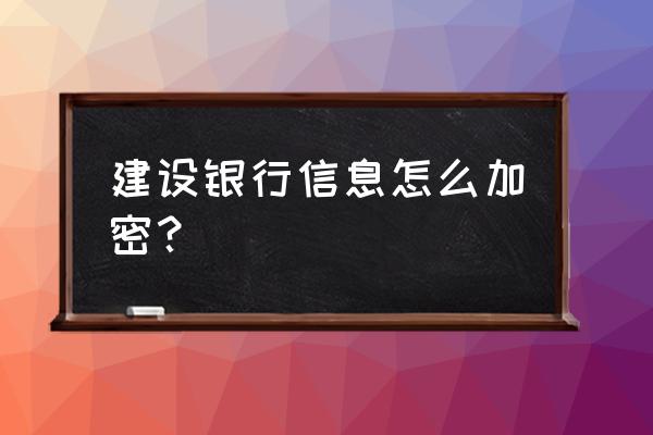 建行企业网银交易密码怎么设置 建设银行信息怎么加密？