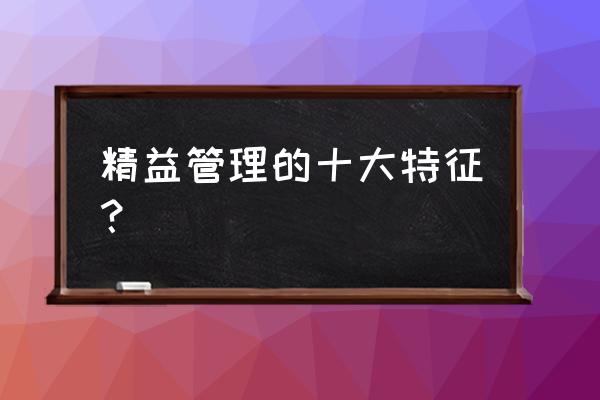 精益生产管理的五个好处 精益管理的十大特征？