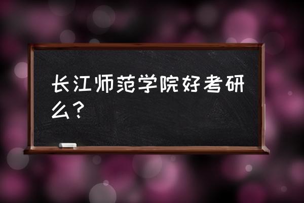 长江师范学院考研率 长江师范学院好考研么？