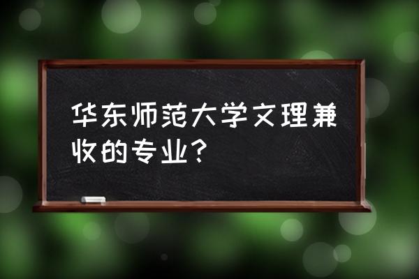 文理兼收哪个专业最好 华东师范大学文理兼收的专业？