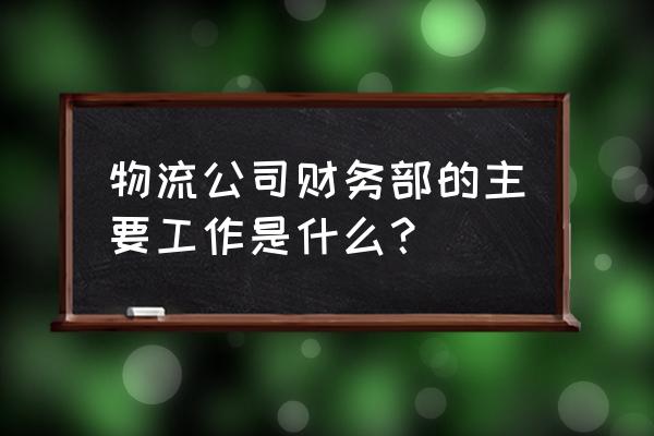 会计岗位工作规划范文 物流公司财务部的主要工作是什么？