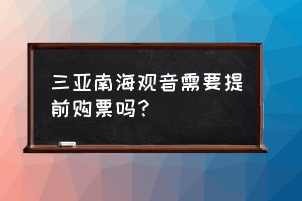 三亚南海观音门票多少 三亚南海观音需要提前购票吗？