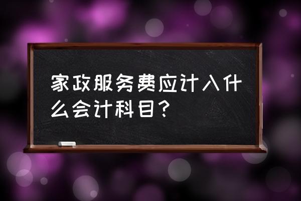 员工租房物业管理费计入哪个科目 家政服务费应计入什么会计科目？