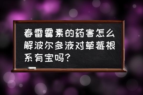 如何辨别草莓是否打药 春雷霉素的药害怎么解波尔多液对草莓根系有宝吗？