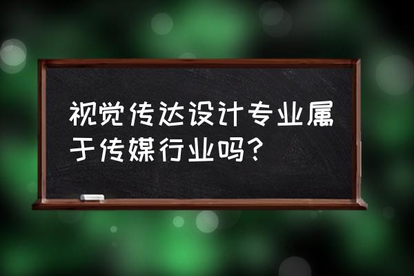 视觉传达一般去啥单位 视觉传达设计专业属于传媒行业吗？