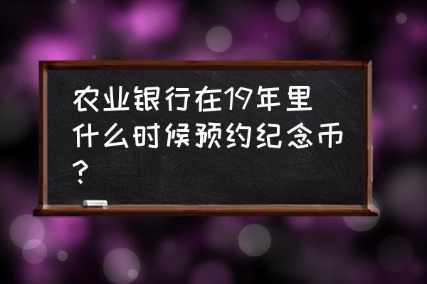 70周年纪念币咋预约 农业银行在19年里什么时候预约纪念币？