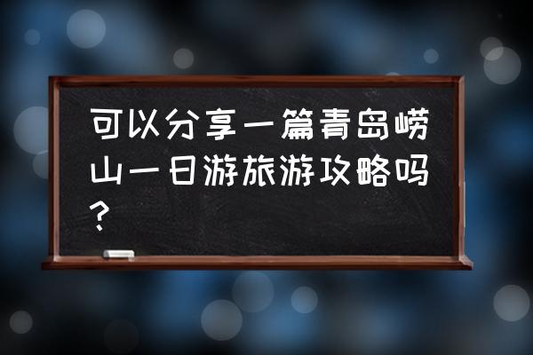 青岛旅游攻略及建议一日游 可以分享一篇青岛崂山一日游旅游攻略吗？