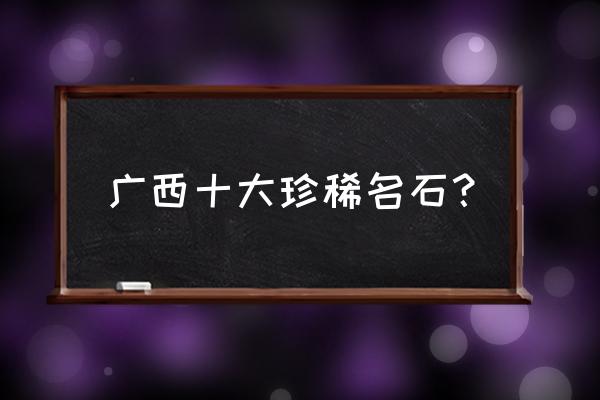 橄榄石贵不贵怎么看 广西十大珍稀名石？