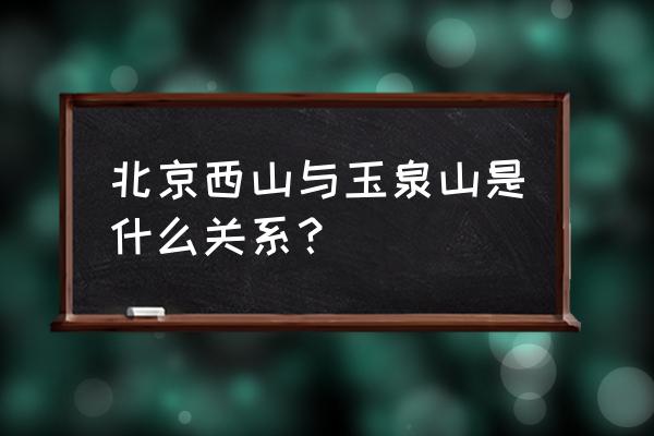 北京西山旅游怎么去 北京西山与玉泉山是什么关系？