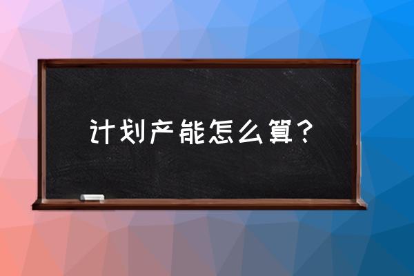 产能计算公式 计划产能怎么算？