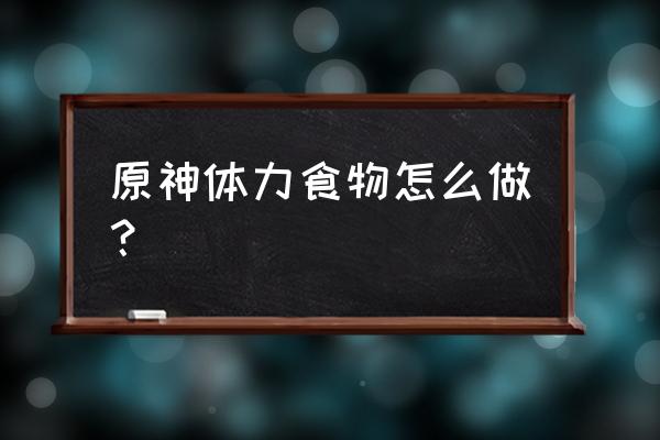 原神怎么自己制作食物 原神体力食物怎么做？