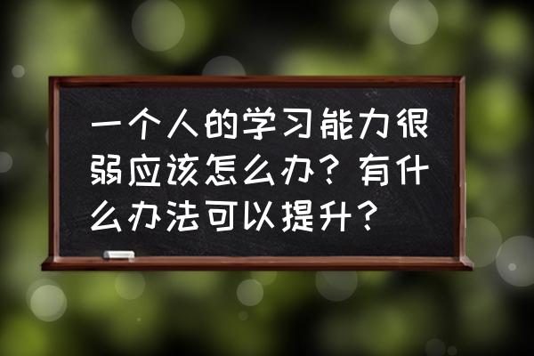 如何提高成绩的十大方法 一个人的学习能力很弱应该怎么办？有什么办法可以提升？