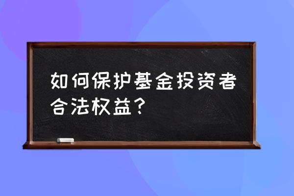 投资者权益保护一图看懂 如何保护基金投资者合法权益？