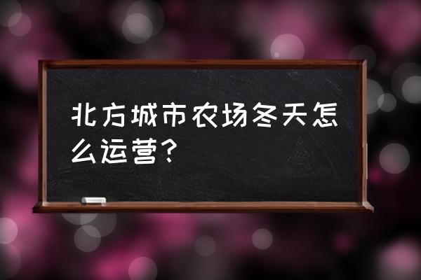 天天农场里温室怎么用 北方城市农场冬天怎么运营？