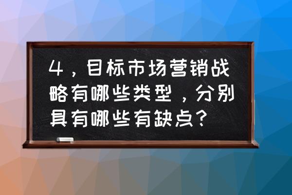 4步快速构建企业营销战略 4，目标市场营销战略有哪些类型，分别具有哪些有缺点？