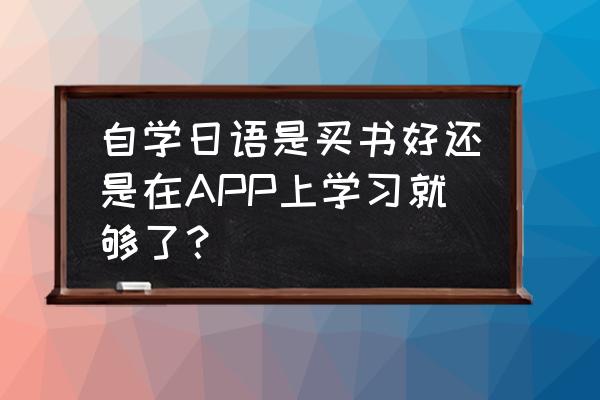 零基础自学日语建议买课本吗 自学日语是买书好还是在APP上学习就够了？