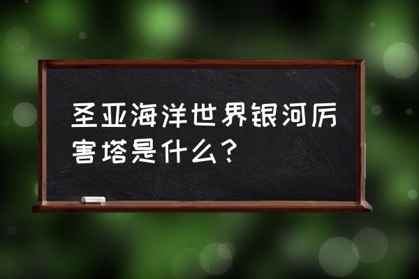 难一点的塔怎么画 圣亚海洋世界银河厉害塔是什么？