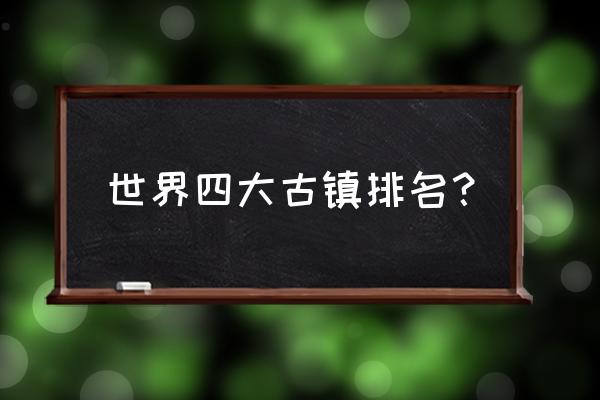 世界上最美的十大小镇 世界四大古镇排名？