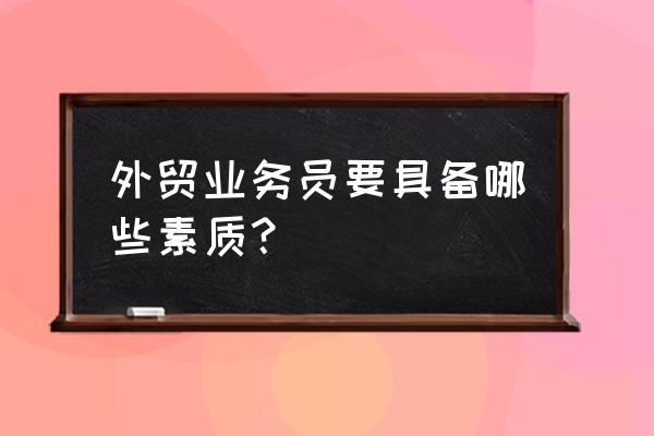 做外贸和客户沟通的技巧 外贸业务员要具备哪些素质？