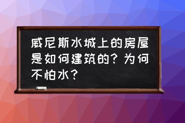 澳门水城威尼斯设计 威尼斯水城上的房屋是如何建筑的？为何不怕水？