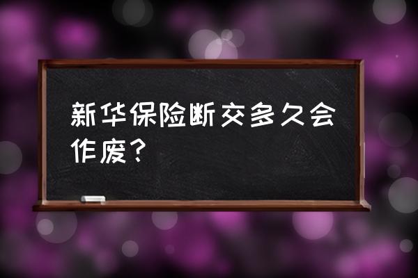 新华保险交十二年可以退保吗 新华保险断交多久会作废？