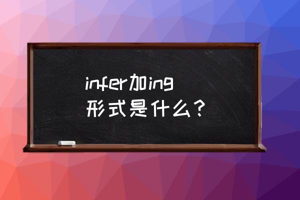 infer from什么意思中文 infer加ing形式是什么？