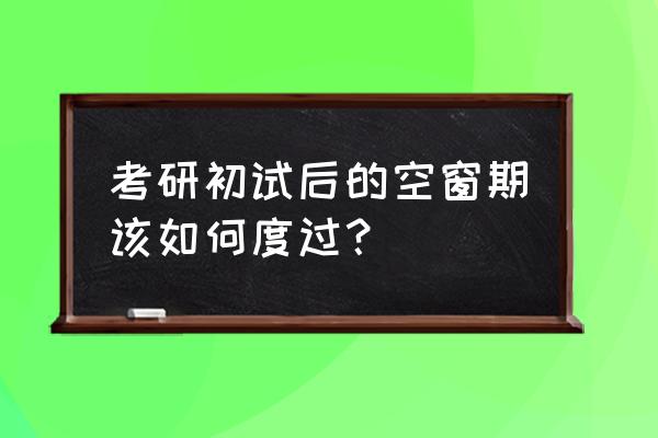 考研30天复习技巧 考研初试后的空窗期该如何度过？