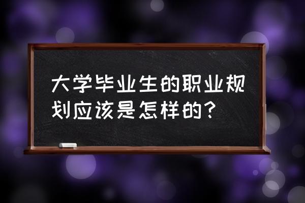 大学生应具备的一般职业能力 大学毕业生的职业规划应该是怎样的？