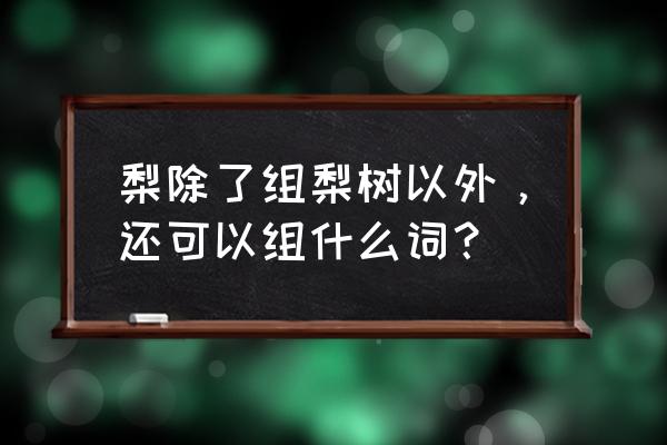 梨树下出的小树是棠梨吗 梨除了组梨树以外，还可以组什么词？