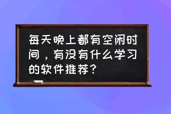 在家学习每日课程的软件 每天晚上都有空闲时间，有没有什么学习的软件推荐？