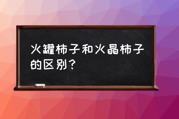 火晶柿子树的优缺点 火罐柿子和火晶柿子的区别？