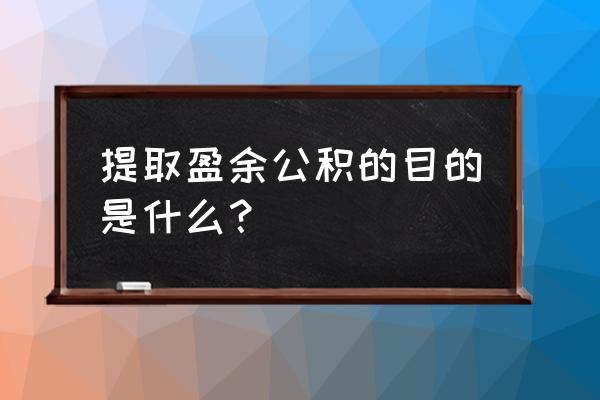 提取盈余公积是增加了还是减了 提取盈余公积的目的是什么？