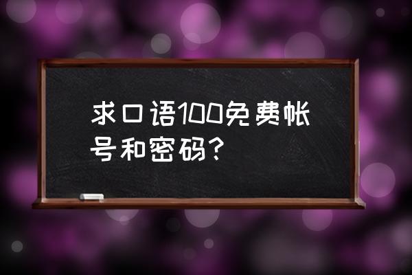 口语100的密码怎么设 求口语100免费帐号和密码？