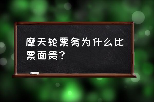 摩天轮票务如何购票 摩天轮票务为什么比票面贵？