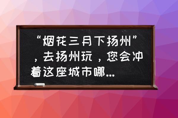 杨洲景点有哪些 “烟花三月下扬州”，去扬州玩，您会冲着这座城市哪个景点去的？