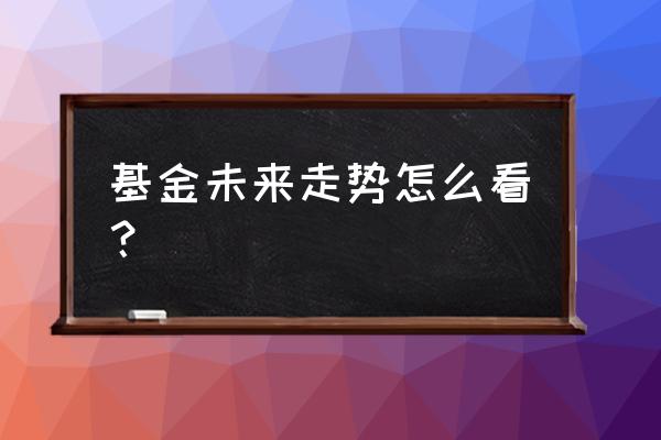 如何判断股票型基金走势 基金未来走势怎么看？