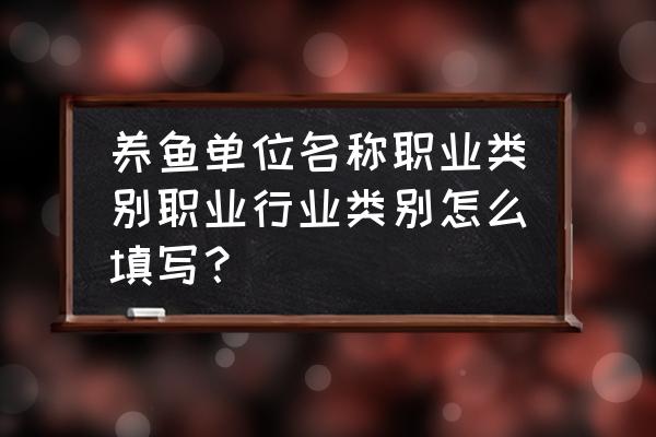 农业公司一般是做什么工作的人 养鱼单位名称职业类别职业行业类别怎么填写？