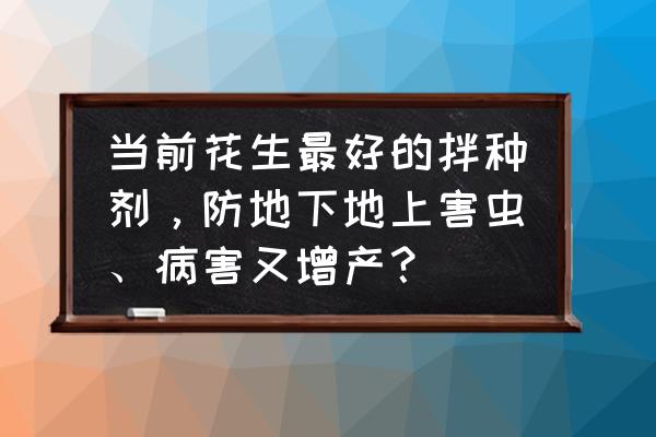 花生种子用什么药杀菌最好 当前花生最好的拌种剂，防地下地上害虫、病害又增产？