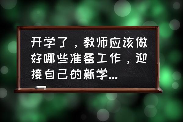 怎么在微信上看开学第一课 开学了，教师应该做好哪些准备工作，迎接自己的新学期，上好开学第一课呢？