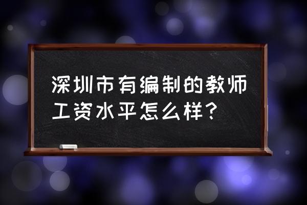 有编制的教师工资一般是多少 深圳市有编制的教师工资水平怎么样？