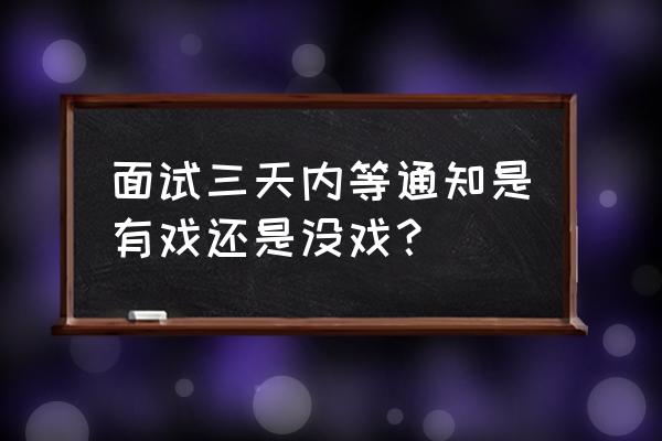 什么样的面试有戏 面试三天内等通知是有戏还是没戏？