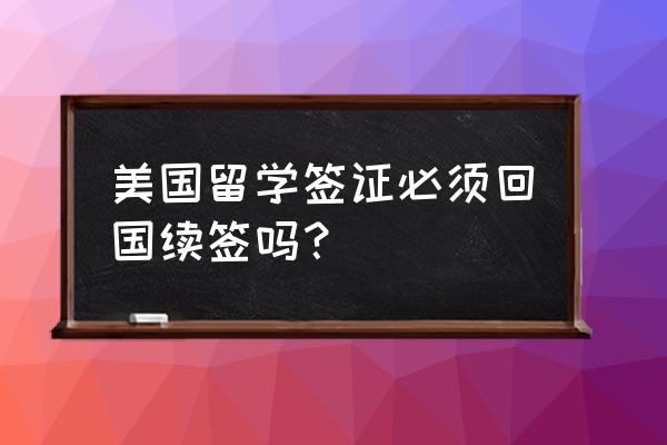 申请美国留学签怎么回答签证官 美国留学签证必须回国续签吗？