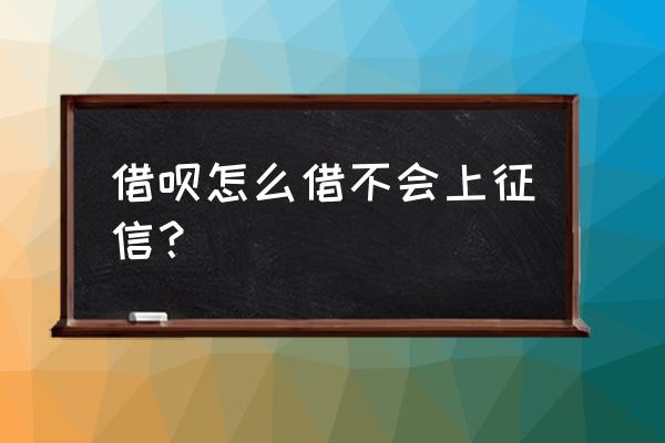 支付宝蚂蚁借呗要上征信是真的吗 借呗怎么借不会上征信？