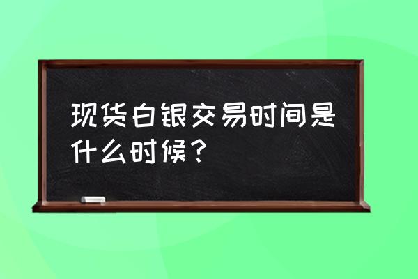 炒白银止盈最好的方法 现货白银交易时间是什么时候？