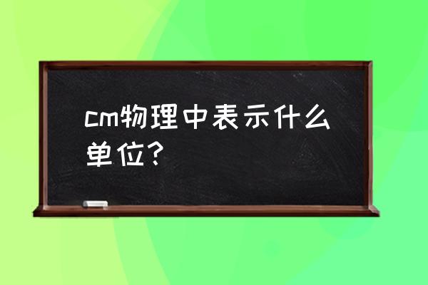 长度单位用字母表示分别是什么 cm物理中表示什么单位？