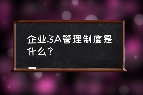 广州丰田精益生产管理体系 企业3A管理制度是什么？