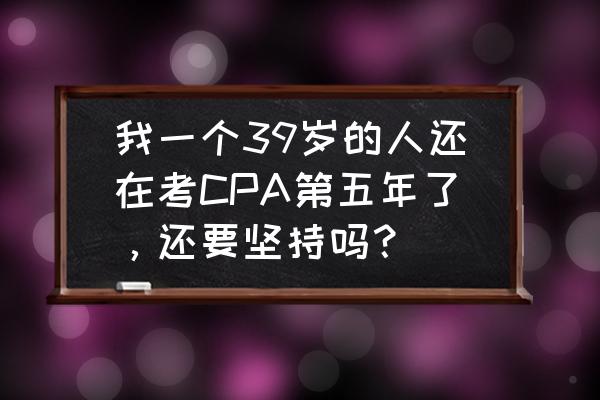 石景山区历年考卷 我一个39岁的人还在考CPA第五年了，还要坚持吗？