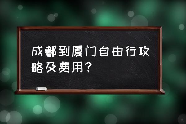 去厦门自由行攻略 成都到厦门自由行攻略及费用？