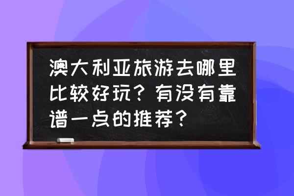 去澳大利亚旅行需要注意些什么 澳大利亚旅游去哪里比较好玩？有没有靠谱一点的推荐？